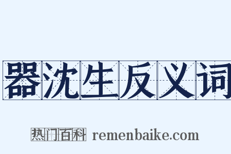 器沈生反义词是什么意思的图片